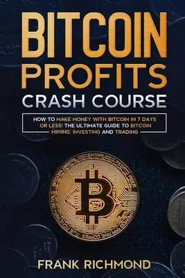 Bitcoin Profits Crash Course: ¡Aprenda a ganar dinero con Bitcoin en 7 días o menos! La Guía Definitiva para Minar, Invertir y Comerciar con Bitcoin - Bitcoin Profits Crash Course: Learn How to Make Money With Bitcoin in 7 Days or Less! The Ultimate Guide to Bitcoin Mining, Investing and Trading