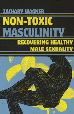 Masculinidad no tóxica: Recuperar la sexualidad masculina sana - Non-Toxic Masculinity: Recovering Healthy Male Sexuality