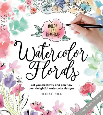 Colorear al revés: Watercolor Florals: Deje fluir su creatividad y su pluma en deliciosos diseños de acuarela - Color in Reverse: Watercolor Florals: Let Your Creativity and Pen Flow Over Delightful Watercolor Designs