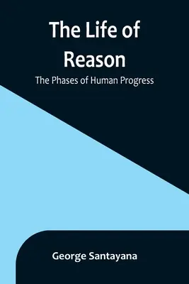 La vida de la razón: Las fases del progreso humano - The Life of Reason: The Phases of Human Progress