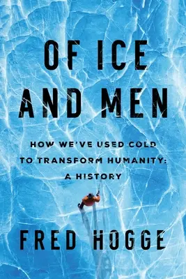 De hielo y hombres: cómo hemos utilizado el frío para transformar la humanidad - Of Ice and Men: How We've Used Cold to Transform Humanity