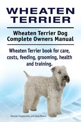 Wheaten Terrier. Manual completo del propietario del perro Wheaten Terrier. Libro de Wheaten Terrier para cuidados, costes, alimentación, aseo, salud y adiestramiento. - Wheaten Terrier. Wheaten Terrier Dog Complete Owners Manual. Wheaten Terrier book for care, costs, feeding, grooming, health and training.