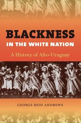 La negritud en la nación blanca: Una historia del afrouruguay - Blackness in the White Nation: A History of Afro-Uruguay