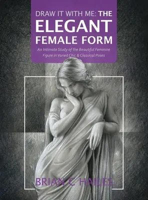 Dibújalo Conmigo - La Elegante Forma Femenina: Un estudio íntimo de la bella figura femenina en diversas posturas elegantes y clásicas - Draw It With Me - The Elegant Female Form: An Intimate Study of the Beautiful Feminine Figure in Varied Chic & Classical Poses