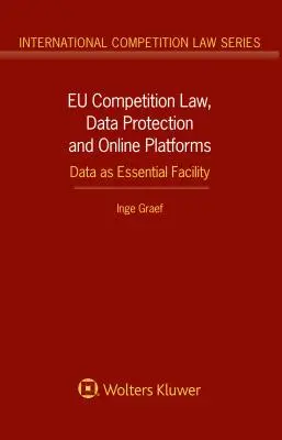 19. Derecho de la competencia de la UE, protección de datos y plataformas en línea: Los datos como elemento esencial Los datos como elemento esencial - EU Competition Law, Data Protection and Online Platforms: Data as Essential Facility: Data as Essential Facility
