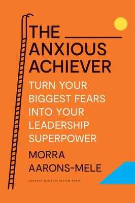 El ansioso triunfador: Convierta sus mayores temores en su superpotencia de liderazgo - The Anxious Achiever: Turn Your Biggest Fears Into Your Leadership Superpower