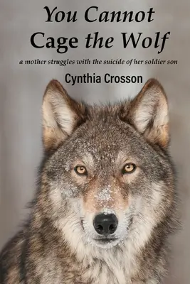 No puedes enjaular al lobo: Una madre lucha contra el suicidio de su hijo soldado - You Cannot Cage the Wolf: A Mother Struggles with the Suicide of Her Soldier Son