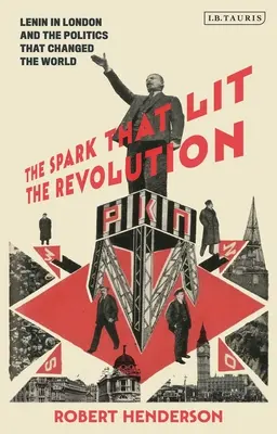 La chispa que encendió la revolución: Lenin en Londres y la política que cambió el mundo - The Spark That Lit the Revolution: Lenin in London and the Politics That Changed the World