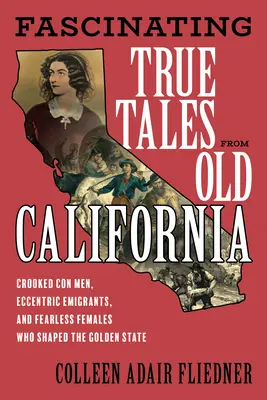 Fascinantes historias reales de la vieja California: Estafadores deshonestos, inmigrantes excéntricos y mujeres intrépidas que dieron forma al Estado Dorado. - Fascinating True Tales from Old California: Crooked Con Men, Eccentric Immigrants, and Fearless Females Who Shaped the Golden State