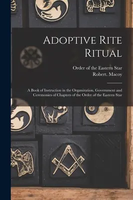 Ritual del Rito Adoptivo: Libro de instrucción sobre la organización, el gobierno y las ceremonias de los capítulos de la Orden de la Estrella Oriental - Adoptive Rite Ritual: A Book of Instruction in the Organization, Government and Ceremonies of Chapters of the Order of the Eastern Star