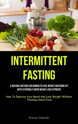 Ayuno Intermitente: Un método natural para las mujeres a perder peso y quemar grasa con la pérdida de peso extremadamente rápida hipnosis (Cómo Mejorar Su - Intermittent Fasting: A Natural Method For Women To Lose Weight And Burn Fat With Extremely Rapid Weight Loss Hypnosis (How To Improve Your