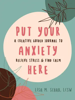 Pon tu ansiedad aquí: Un diario creativo guiado para aliviar el estrés y encontrar la calma - Put Your Anxiety Here: A Creative Guided Journal to Relieve Stress and Find Calm