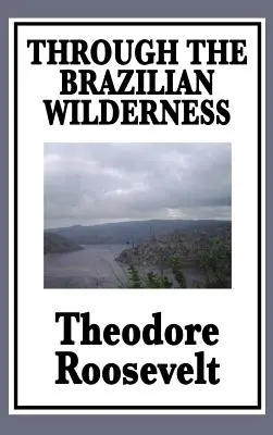 A través del desierto brasileño: O mi viaje por el río de la duda - Through the Brazilian Wilderness: Or My Voyage Along the River of Doubt