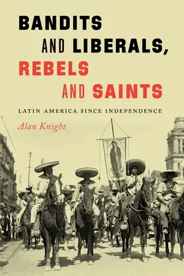 Bandidos y liberales, rebeldes y santos: América Latina desde la Independencia - Bandits and Liberals, Rebels and Saints: Latin America Since Independence