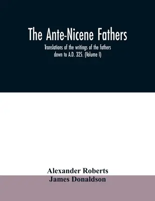 Los padres antinicenos. Traducciones de los escritos de los padres hasta el 325 d.C.. (Volumen I) - The Ante-Nicene fathers. translations of the writings of the fathers down to A.D. 325. (Volume I)