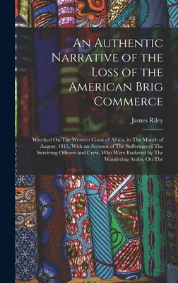 Una narración auténtica de la pérdida del American Brig Commerce: La historia de un hombre que se ha convertido en un ser humano, un ser humano que se ha convertido en un ser humano, un ser humano que se ha convertido en un ser humano. - An Authentic Narrative of the Loss of the American Brig Commerce: Wrecked On The Western Coast of Africa, in The Month of August, 1815, With an Accoun