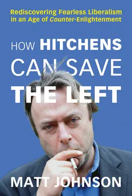 Cómo Hitchens puede salvar a la izquierda: redescubrir el liberalismo intrépido en una era de contrailustración - How Hitchens Can Save the Left: Rediscovering Fearless Liberalism in an Age of Counter-Enlightenment