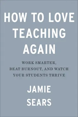 Cómo volver a amar la enseñanza: Trabaje con más inteligencia, supere el agotamiento y vea cómo prosperan sus alumnos - How to Love Teaching Again: Work Smarter, Beat Burnout, and Watch Your Students Thrive
