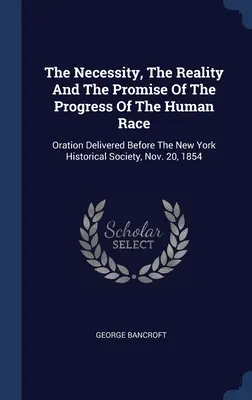 La necesidad, la realidad y la promesa del progreso de la raza humana: Oración pronunciada ante la Sociedad Histórica de Nueva York el 20 de noviembre de 1854 - The Necessity, The Reality And The Promise Of The Progress Of The Human Race: Oration Delivered Before The New York Historical Society, Nov. 20, 1854