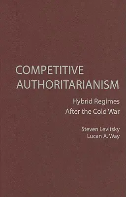 Autoritarismo competitivo: regímenes híbridos después de la Guerra Fría - Competitive Authoritarianism: Hybrid Regimes After the Cold War
