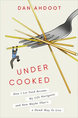 Poco hecho: Cómo dejé que la comida se convirtiera en el navegador de mi vida y por qué quizá sea una forma tonta de vivir. - Undercooked: How I Let Food Become My Life Navigator and How Maybe That's a Dumb Way to Live