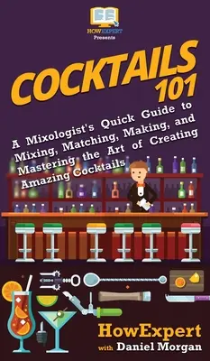 Cócteles 101: Guía rápida del mixólogo para mezclar, combinar, preparar y dominar el arte de crear cócteles increíbles - Cocktails 101: A Mixologist's Quick Guide to Mixing, Matching, Making, and Mastering the Art of Creating Amazing Cocktails