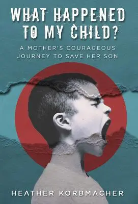 ¿Qué le pasó a mi hijo? El valiente viaje de una madre para salvar a su hijo - What Happened to My Child?: A Mother's Courageous Journey to Save Her Son