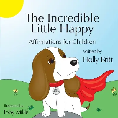 El Increíble Pequeño Feliz: Afirmaciones para niños - The Incredible Little Happy: Affirmations for Children