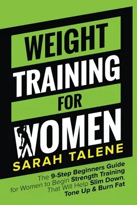 Entrenamiento con pesas para mujeres: La guía de 9 pasos para principiantes para que las mujeres empiecen a hacer ejercicios de fuerza que les ayudarán a adelgazar, tonificar y quemar grasa - Weight Training for Women: The 9-Step Beginners Guide for Women to Begin Strength Training That Will Help Slim Down, Tone Up & Burn Fat