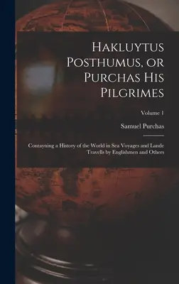 Hakluytus Posthumus, or Purchas his Pilgrimes: Contayning a History of the World in sea Voyages and Lande Travells by Englishmen and Others; Volumen 1 - Hakluytus Posthumus, or Purchas his Pilgrimes: Contayning a History of the World in sea Voyages and Lande Travells by Englishmen and Others; Volume 1