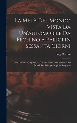 La Met Del Mondo Vista Da Un'automobile Da Pechino a Parigi in Sessanta Giorni: Con 126 Illus. Originali, 13 Tavole, Una Carta Itineraria Ed Introd.