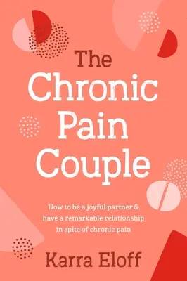 La pareja con dolor crónico: Cómo ser una pareja alegre y tener una relación extraordinaria a pesar del dolor crónico - The Chronic Pain Couple: How to Be a Joyful Partner & Have a Remarkable Relationship in Spite of Chronic Pain