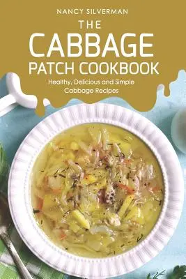 El libro de cocina de la col: Recetas de col sanas, deliciosas y sencillas - The Cabbage Patch Cookbook: Healthy, Delicious and Simple Cabbage Recipes