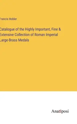 Catálogo de la importantísima, fina y extensa colección de medallas imperiales romanas de latón de gran tamaño - Catalogue of the Highly Important, Fine & Extensive Collection of Roman Imperial Large-Brass Medals