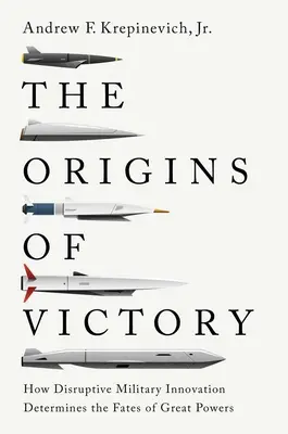 Los orígenes de la victoria: Cómo la innovación militar disruptiva determina el destino de las grandes potencias - The Origins of Victory: How Disruptive Military Innovation Determines the Fates of Great Powers