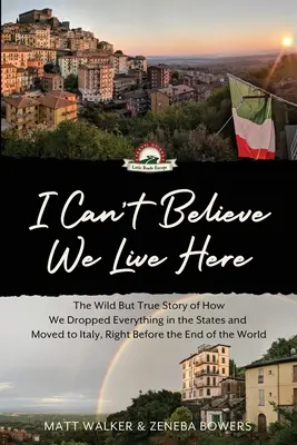 No puedo creer que vivamos aquí: La alocada pero real historia de cómo lo dejamos todo en Estados Unidos y nos mudamos a Italia, justo antes del fin del mundo - I Can't Believe We Live Here: The Wild But True Story of How We Dropped Everything in the States and Moved to Italy, Right Before the End of the Wor