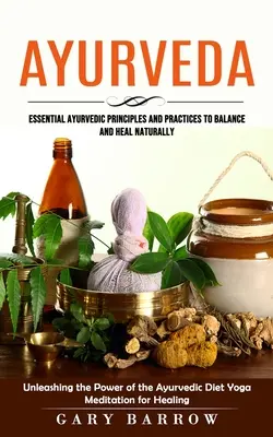 Ayurveda: Principios y Prácticas Ayurvédicas Esenciales para Equilibrar y Sanar Naturalmente (Liberando el Poder de la Dieta Ayurvédica) - Ayurveda: Essential Ayurvedic Principles and Practices to Balance and Heal Naturally (Unleashing the Power of the Ayurvedic Diet