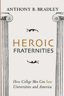 Fraternidades heroicas: Cómo los universitarios pueden salvar a las universidades y a Estados Unidos - Heroic Fraternities: How College Men Can Save Universities and America