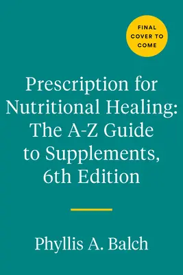 Receta para la curación nutricional: La Guía A-Z de los Suplementos, 6ª Edición: Todo lo que necesita saber sobre la selección y el uso de vitaminas, mi - Prescription for Nutritional Healing: The A-To-Z Guide to Supplements, 6th Edition: Everything You Need to Know about Selecting and Using Vitamins, Mi