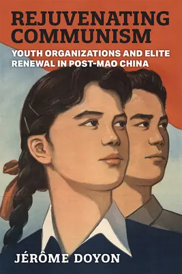 Rejuvenecer el comunismo: Organizaciones juveniles y renovación de las élites en la China posterior a Mao - Rejuvenating Communism: Youth Organizations and Elite Renewal in Post-Mao China