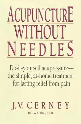 Acupuntura sin agujas: La acupresión casera: un tratamiento sencillo para aliviar el dolor de forma duradera - Acupuncture Without Needles: Do-It-Yourself Acupressure --The Simple, At-Home Treatment for Lasting Relief from Pain