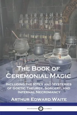 El Libro de la Magia Ceremonial: Incluyendo los Ritos y Misterios de la Teurgia Goética, la Hechicería y la Nigromancia Infernal - The Book of Ceremonial Magic: Including the Rites and Mysteries of Goetic Theurgy, Sorcery, and Infernal Necromancy