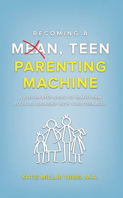 Cómo convertirse en una máquina de criar adolescentes malvados: Una guía paso a paso para transformar tu relación con tu hijo adolescente - Becoming a Mean, Teen Parenting Machine: A step-by-step guide to transform your relationship with your teenager