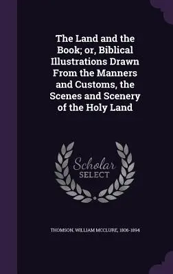 The Land and the Book; Or, Biblical Illustrations Drawn from the Manners and Customs, the Scenes and Scenery of the Holy Land (La tierra y el libro; o ilustraciones bíblicas extraídas de los usos y costumbres, las escenas y el paisaje de Tierra Santa) - The Land and the Book; Or, Biblical Illustrations Drawn from the Manners and Customs, the Scenes and Scenery of the Holy Land