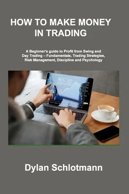 Cómo ganar dinero en el trading: Una guía para principiantes para obtener beneficios con el swing y el day trading - Fundamentos, estrategias de trading, gestión del riesgo, disciplina - How to Make Money in Trading: A Beginner's guide to Profit from Swing and Day Trading - Fundamentals, Trading Strategies, Risk Management, Disciplin