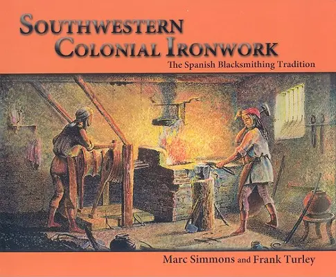 Herrería Colonial del Suroeste: La tradición herrera española - Southwestern Colonial Ironwork: The Spanish Blacksmithing Tradition