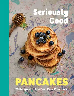 Seriously Good Pancakes: 70 recetas para las mejores tortitas de la historia - Seriously Good Pancakes: 70 Recipes for the Best Ever Pancakes