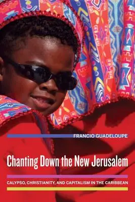Chanting Down the New Jerusalem: Calypso, Christianity, and Capitalism in the Caribbean Volumen 4 - Chanting Down the New Jerusalem: Calypso, Christianity, and Capitalism in the Caribbean Volume 4