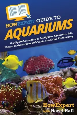 Guía HowExpert para acuarios: 101 consejos para aprender a montar tu acuario, añadir peces, mantener tu pecera y disfrutar de la piscicultura - HowExpert Guide to Aquariums: 101 Tips to Learn How to Set Up Your Aquarium, Add Fishes, Maintain Your Fish Tank, and Enjoy Fishkeeping