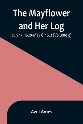 El Mayflower y su cuaderno de bitácora; 15 de julio de 1620-6 de mayo de 1621 (Volumen 3) - The Mayflower and Her Log; July 15, 1620-May 6, 1621 (Volume 3)